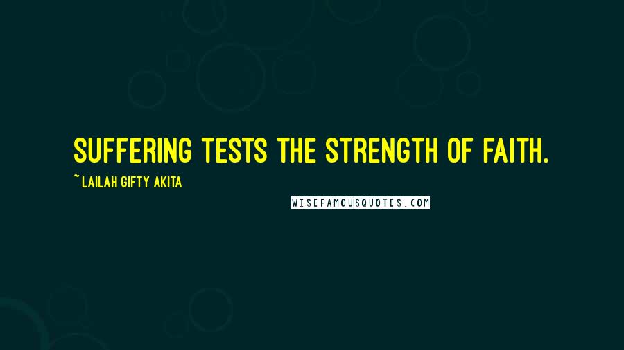 Lailah Gifty Akita Quotes: Suffering tests the strength of faith.