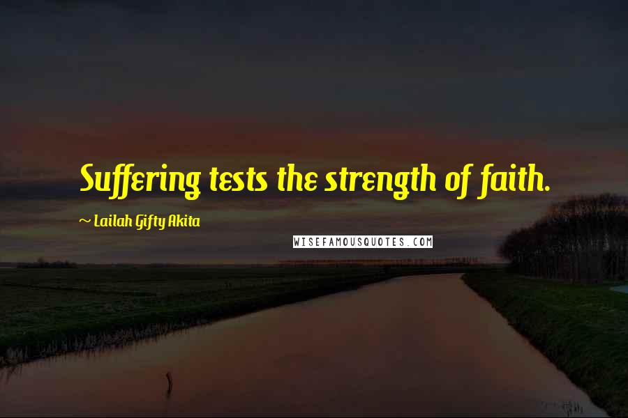 Lailah Gifty Akita Quotes: Suffering tests the strength of faith.