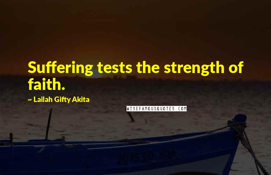 Lailah Gifty Akita Quotes: Suffering tests the strength of faith.