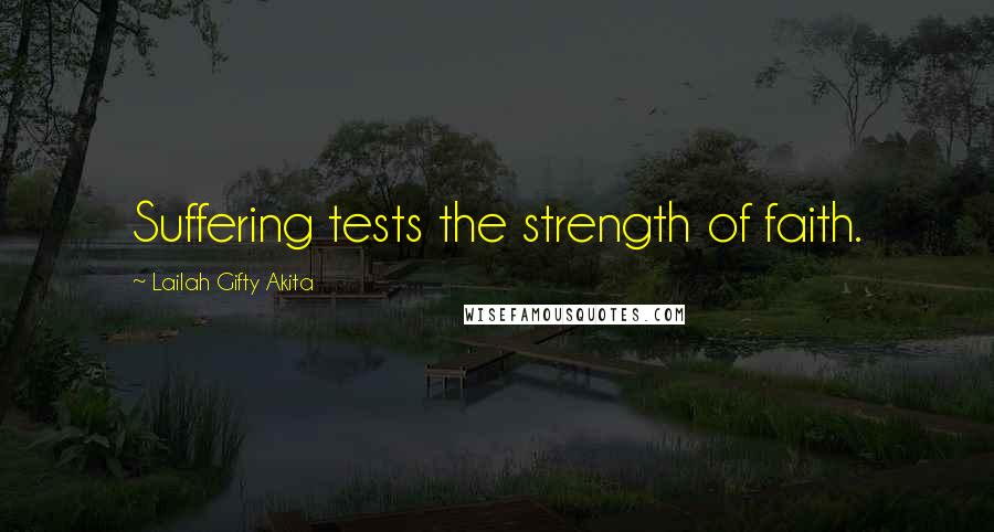 Lailah Gifty Akita Quotes: Suffering tests the strength of faith.