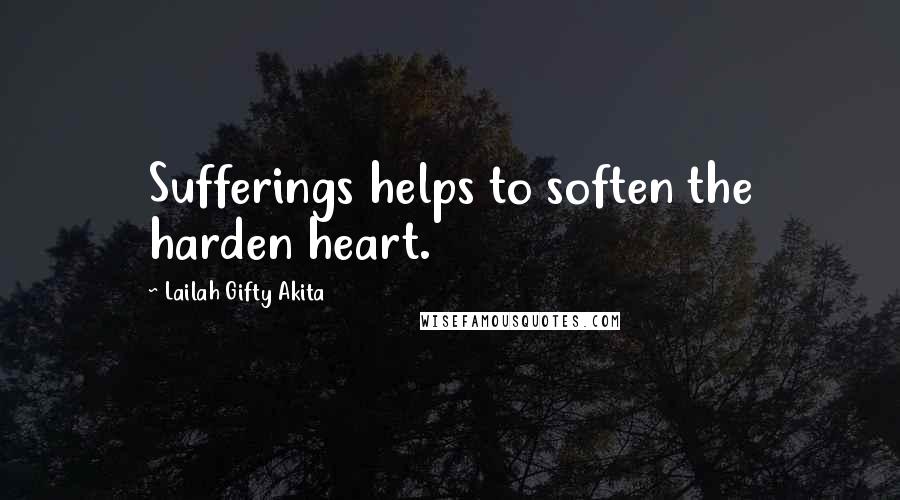Lailah Gifty Akita Quotes: Sufferings helps to soften the harden heart.