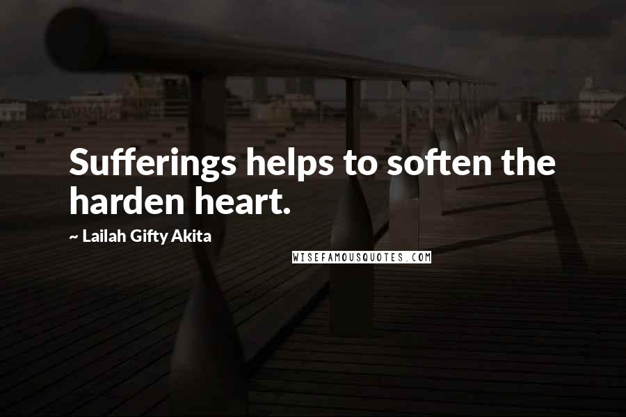Lailah Gifty Akita Quotes: Sufferings helps to soften the harden heart.