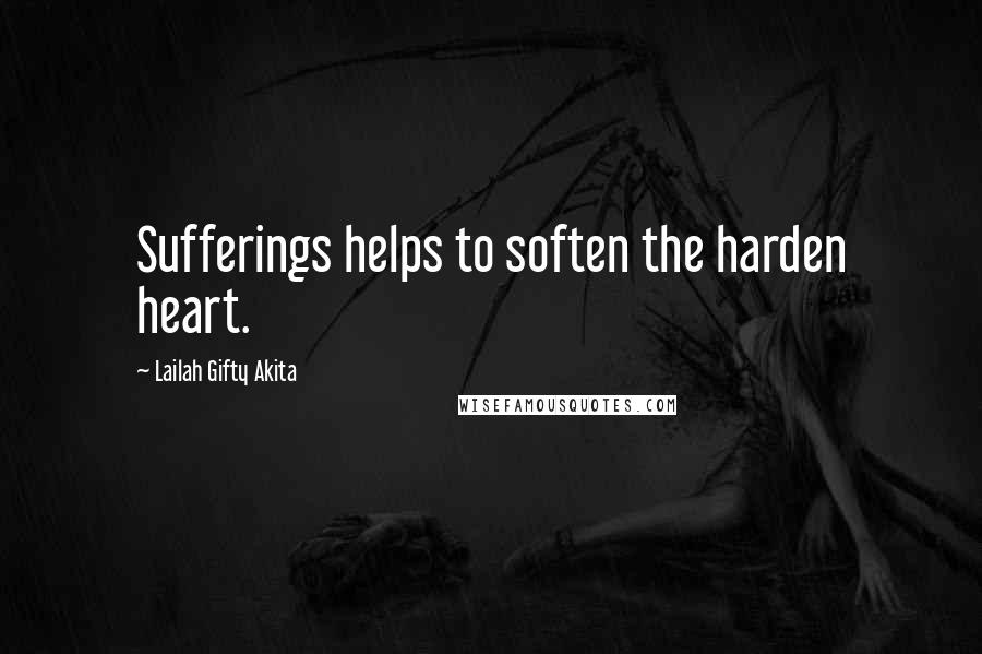 Lailah Gifty Akita Quotes: Sufferings helps to soften the harden heart.