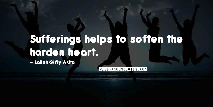 Lailah Gifty Akita Quotes: Sufferings helps to soften the harden heart.