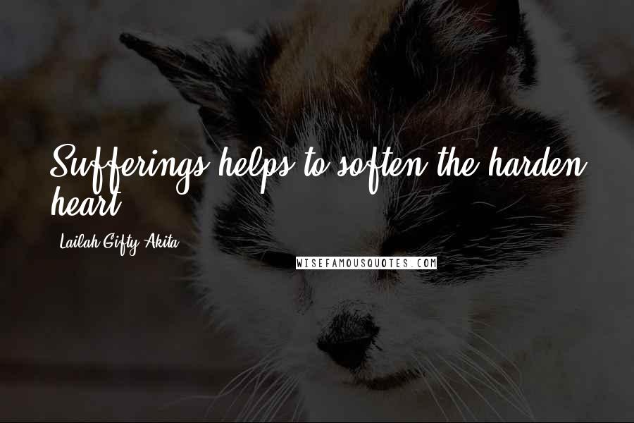 Lailah Gifty Akita Quotes: Sufferings helps to soften the harden heart.