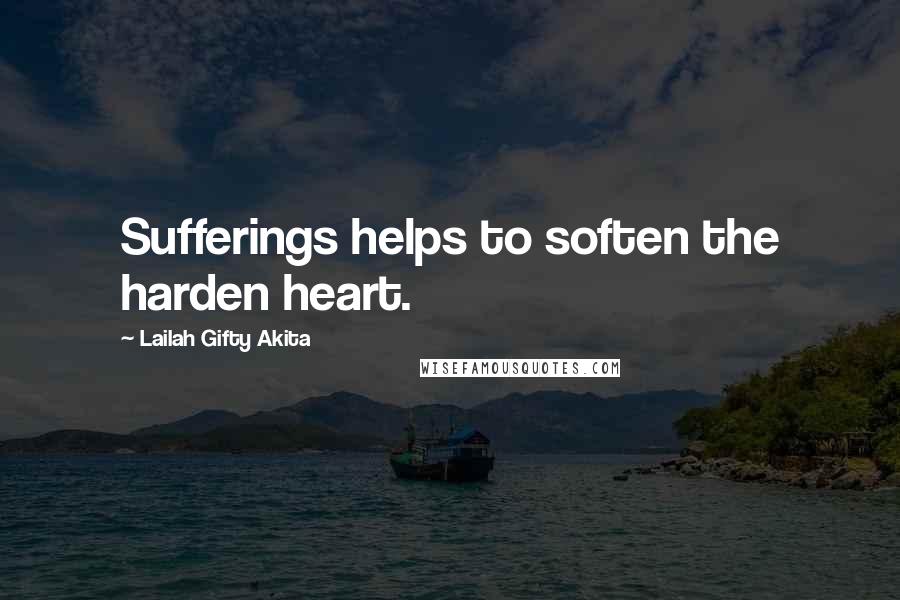 Lailah Gifty Akita Quotes: Sufferings helps to soften the harden heart.