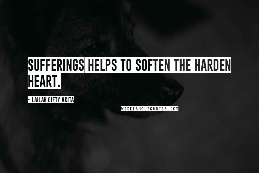 Lailah Gifty Akita Quotes: Sufferings helps to soften the harden heart.