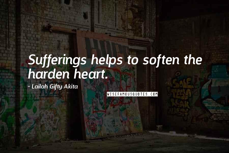 Lailah Gifty Akita Quotes: Sufferings helps to soften the harden heart.