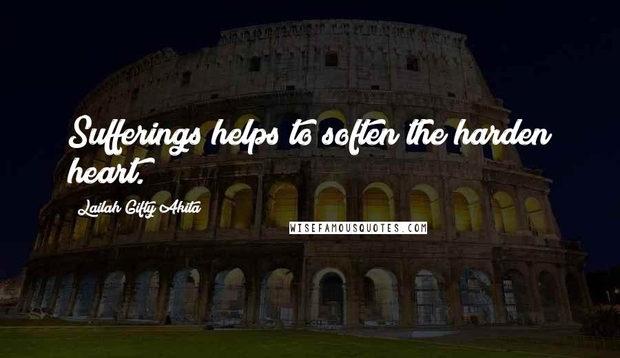 Lailah Gifty Akita Quotes: Sufferings helps to soften the harden heart.
