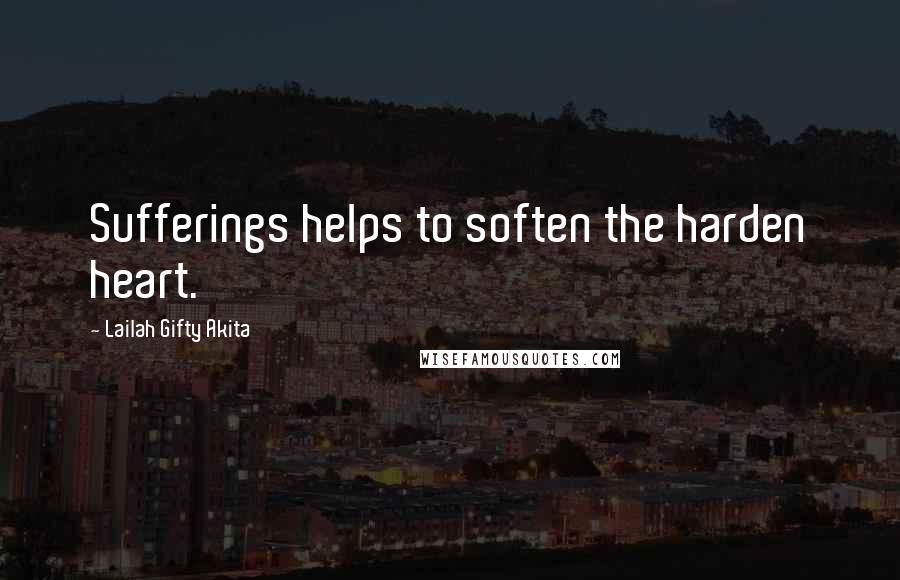 Lailah Gifty Akita Quotes: Sufferings helps to soften the harden heart.