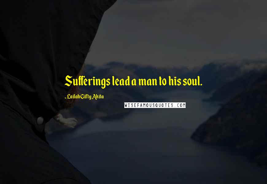 Lailah Gifty Akita Quotes: Sufferings lead a man to his soul.