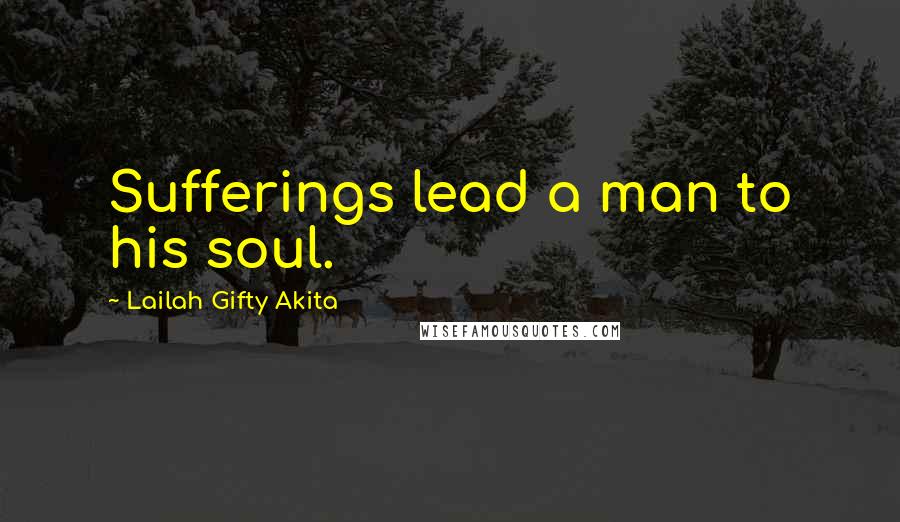 Lailah Gifty Akita Quotes: Sufferings lead a man to his soul.