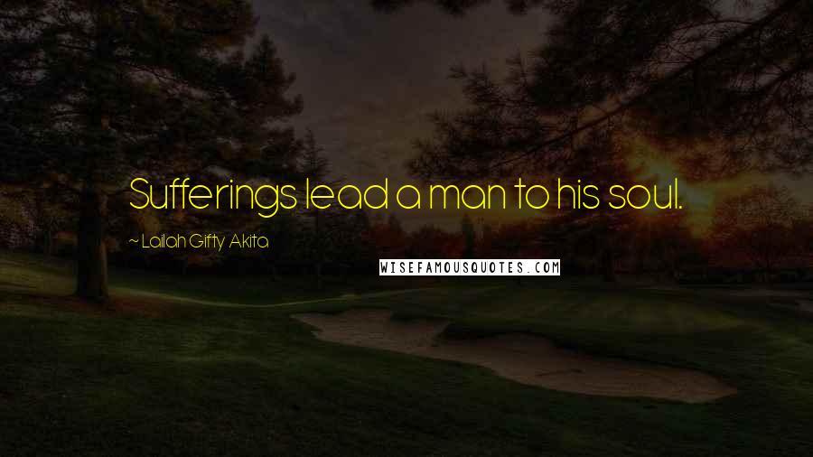 Lailah Gifty Akita Quotes: Sufferings lead a man to his soul.