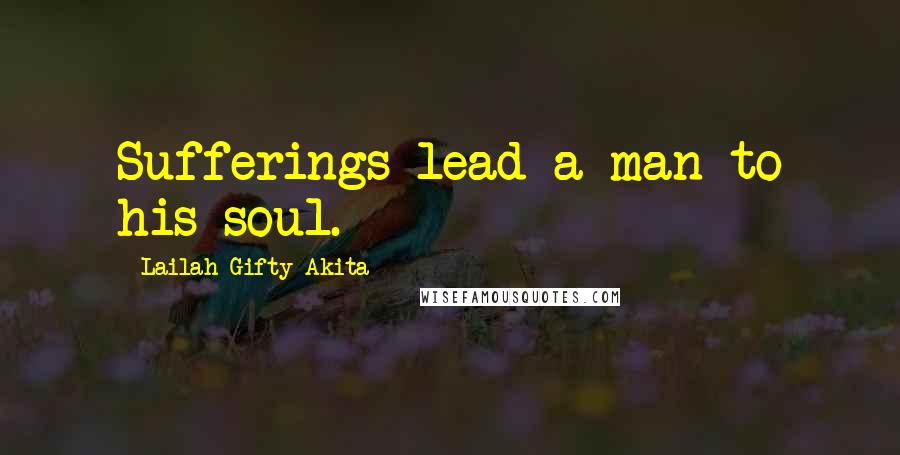 Lailah Gifty Akita Quotes: Sufferings lead a man to his soul.