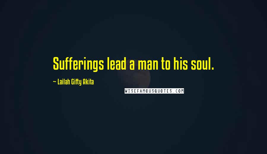 Lailah Gifty Akita Quotes: Sufferings lead a man to his soul.