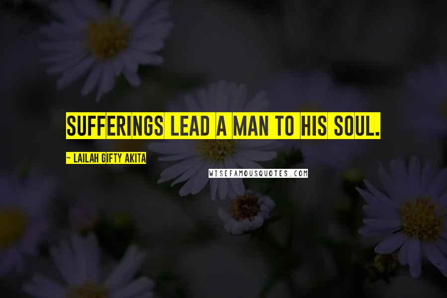 Lailah Gifty Akita Quotes: Sufferings lead a man to his soul.