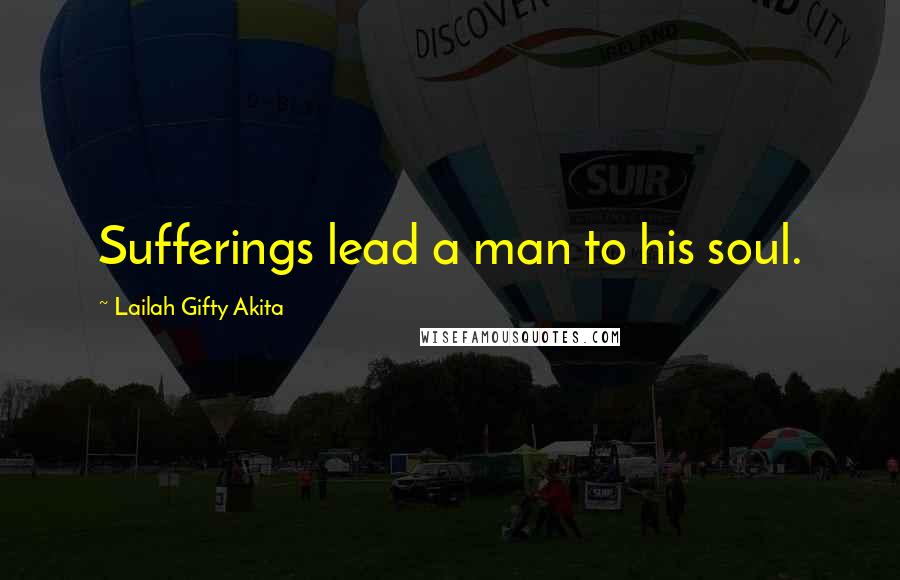 Lailah Gifty Akita Quotes: Sufferings lead a man to his soul.