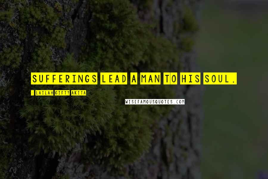 Lailah Gifty Akita Quotes: Sufferings lead a man to his soul.