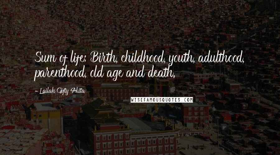 Lailah Gifty Akita Quotes: Sum of life; Birth, childhood, youth, adulthood, parenthood, old age and death.