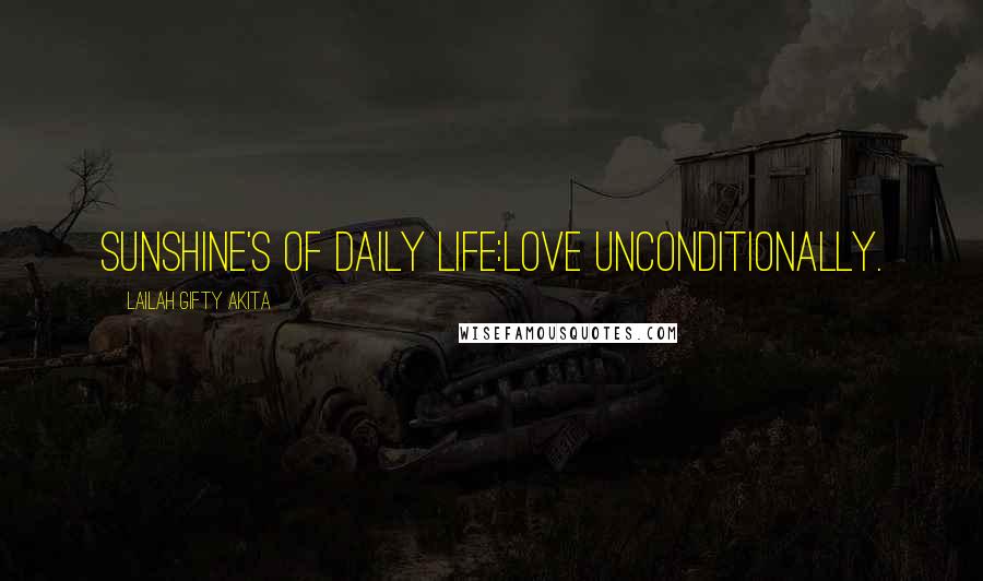 Lailah Gifty Akita Quotes: Sunshine's of daily life:Love unconditionally.