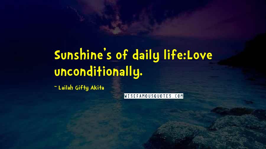 Lailah Gifty Akita Quotes: Sunshine's of daily life:Love unconditionally.