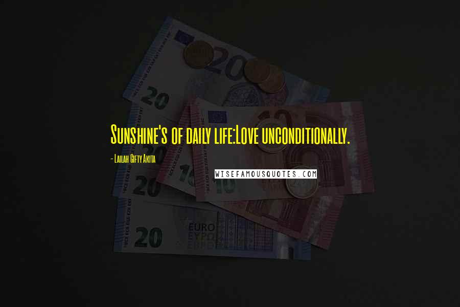 Lailah Gifty Akita Quotes: Sunshine's of daily life:Love unconditionally.