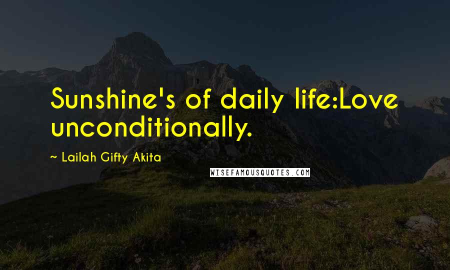 Lailah Gifty Akita Quotes: Sunshine's of daily life:Love unconditionally.