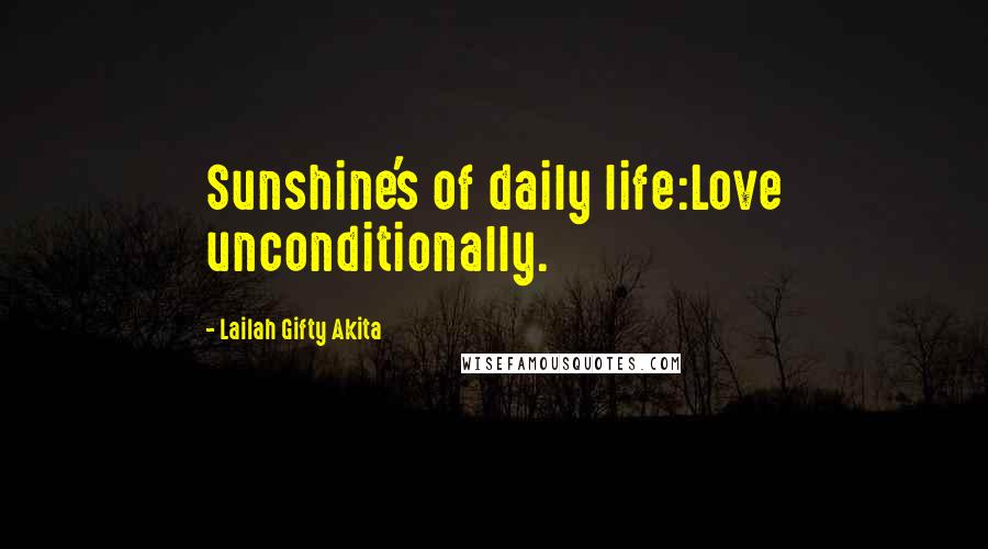 Lailah Gifty Akita Quotes: Sunshine's of daily life:Love unconditionally.