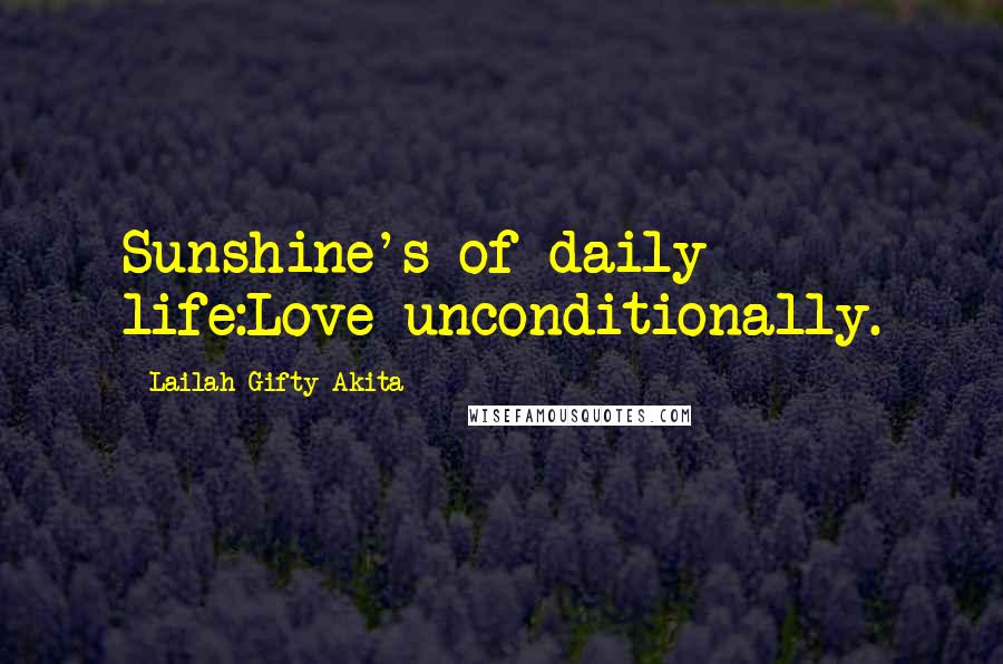 Lailah Gifty Akita Quotes: Sunshine's of daily life:Love unconditionally.