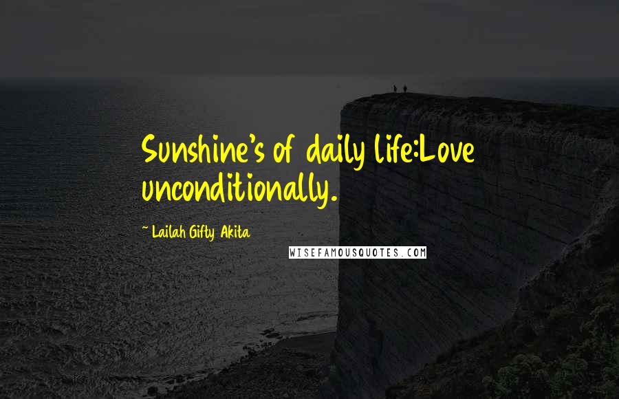 Lailah Gifty Akita Quotes: Sunshine's of daily life:Love unconditionally.