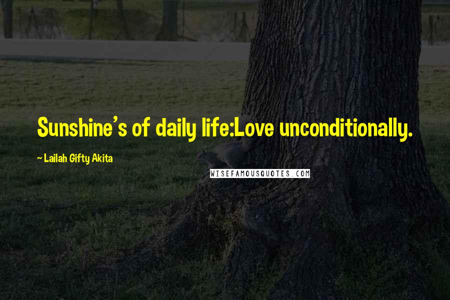 Lailah Gifty Akita Quotes: Sunshine's of daily life:Love unconditionally.