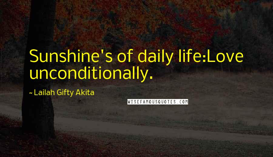 Lailah Gifty Akita Quotes: Sunshine's of daily life:Love unconditionally.