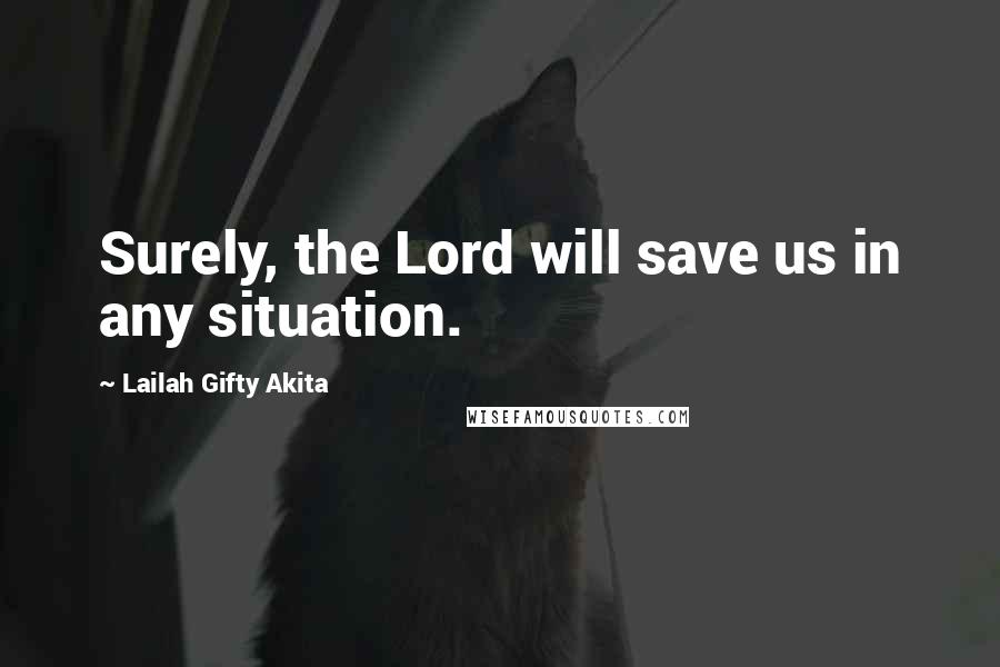 Lailah Gifty Akita Quotes: Surely, the Lord will save us in any situation.