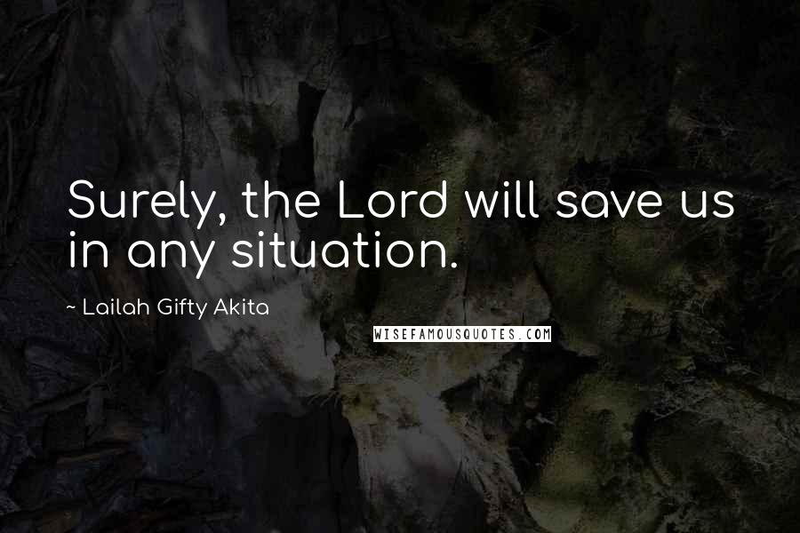 Lailah Gifty Akita Quotes: Surely, the Lord will save us in any situation.