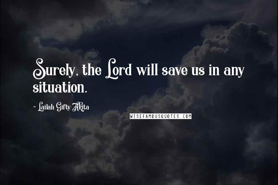 Lailah Gifty Akita Quotes: Surely, the Lord will save us in any situation.