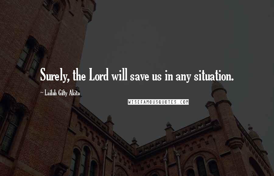 Lailah Gifty Akita Quotes: Surely, the Lord will save us in any situation.