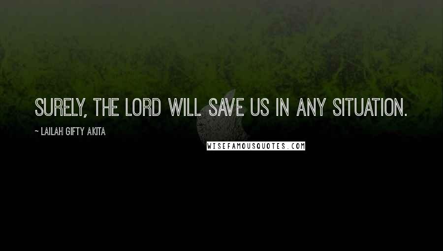 Lailah Gifty Akita Quotes: Surely, the Lord will save us in any situation.