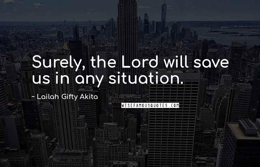 Lailah Gifty Akita Quotes: Surely, the Lord will save us in any situation.