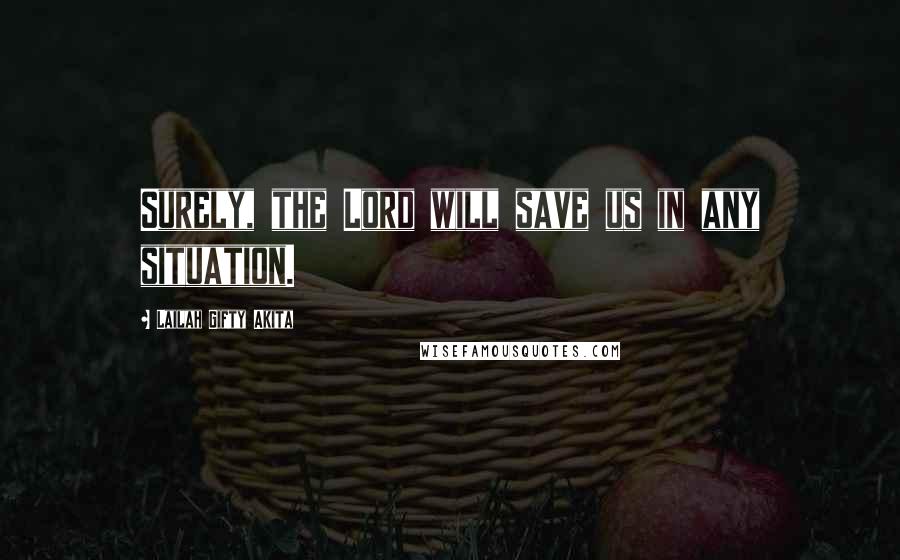 Lailah Gifty Akita Quotes: Surely, the Lord will save us in any situation.