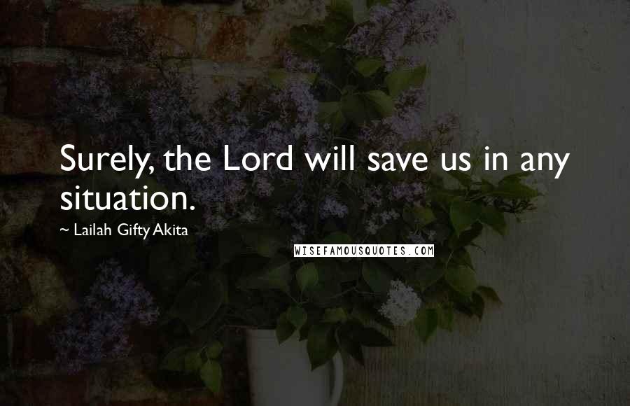 Lailah Gifty Akita Quotes: Surely, the Lord will save us in any situation.