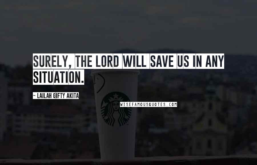 Lailah Gifty Akita Quotes: Surely, the Lord will save us in any situation.