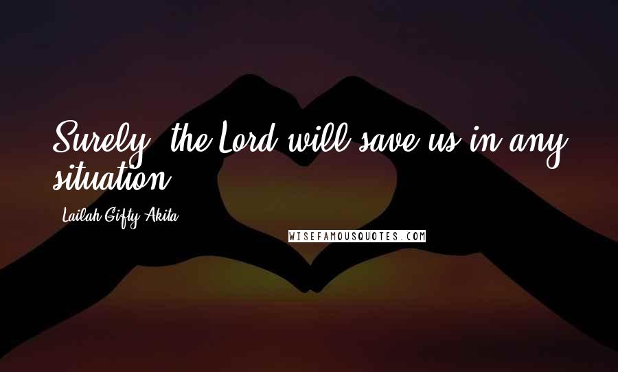 Lailah Gifty Akita Quotes: Surely, the Lord will save us in any situation.