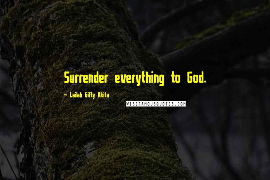 Lailah Gifty Akita Quotes: Surrender everything to God.