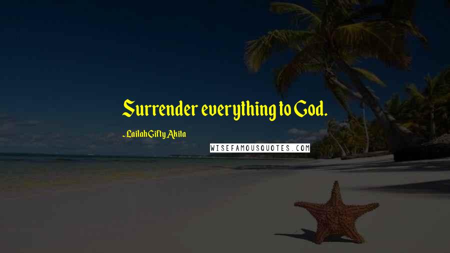 Lailah Gifty Akita Quotes: Surrender everything to God.