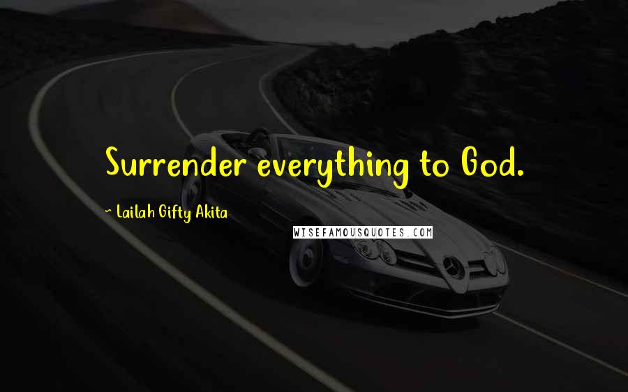 Lailah Gifty Akita Quotes: Surrender everything to God.