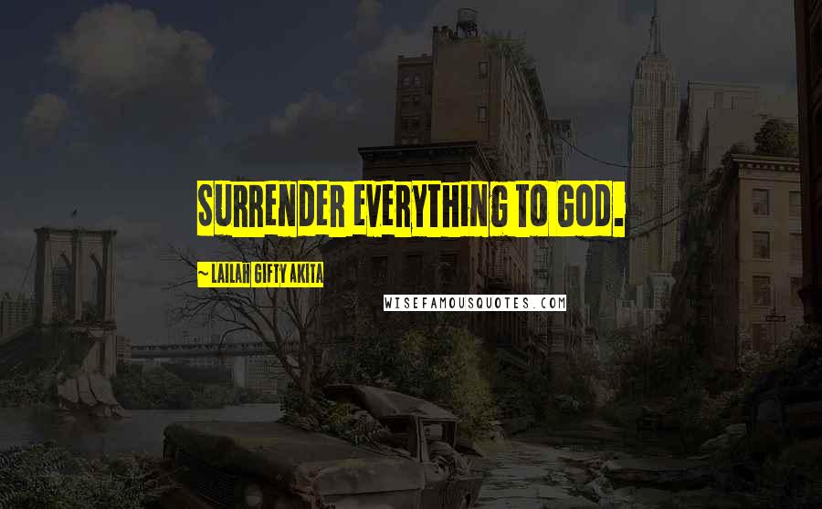 Lailah Gifty Akita Quotes: Surrender everything to God.