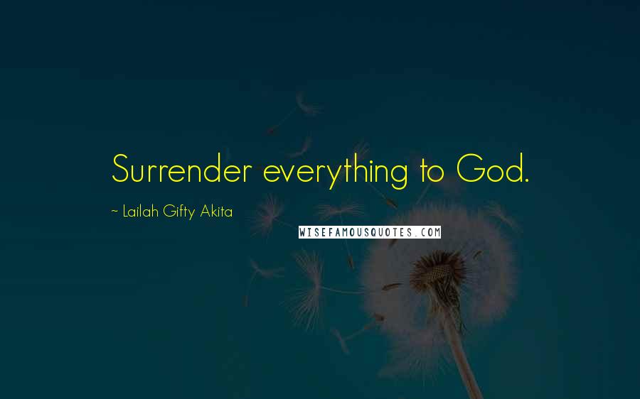 Lailah Gifty Akita Quotes: Surrender everything to God.