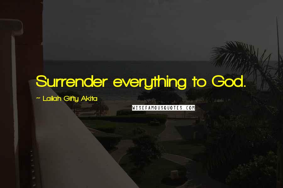 Lailah Gifty Akita Quotes: Surrender everything to God.