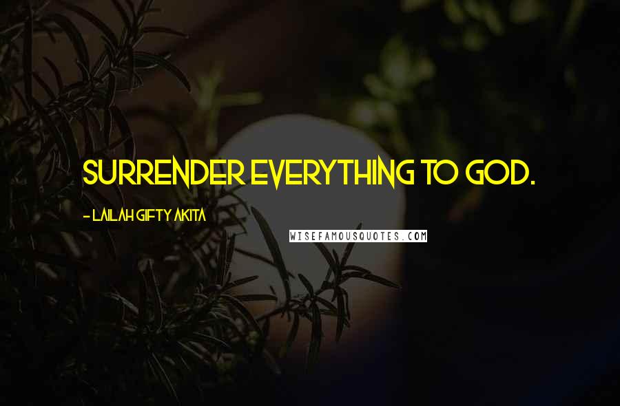 Lailah Gifty Akita Quotes: Surrender everything to God.