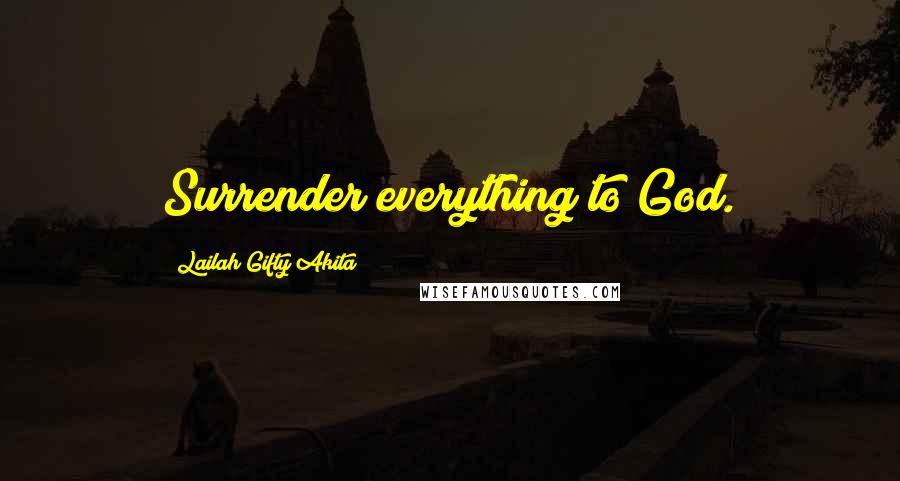 Lailah Gifty Akita Quotes: Surrender everything to God.